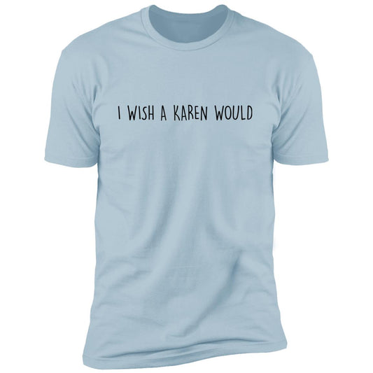 "I WISH A KAREN WOULD" PREMIUM TEE (BLACK FONT)